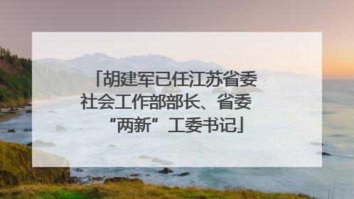 胡建军已任江苏省委社会工作部部长、省委“两新”工委书记