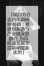 胡昌升在金昌市调研时强调：推进创新链与产业链深度融合 为高质量发展塑造新动能新优势