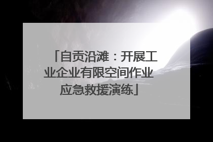 自贡沿滩：开展工业企业有限空间作业应急救援演练