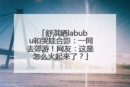 舒淇晒labubu和哭娃合影：一同去郊游！网友：这是怎么火起来了？