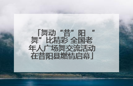 舞动“昔”阳 “舞”比精彩 全国老年人广场舞交流活动在昔阳县燃情启幕