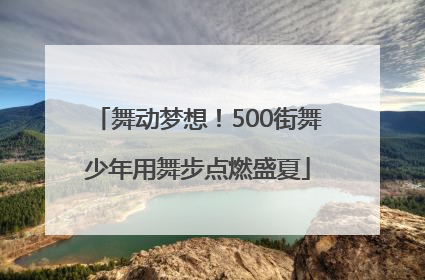 舞动梦想！500街舞少年用舞步点燃盛夏