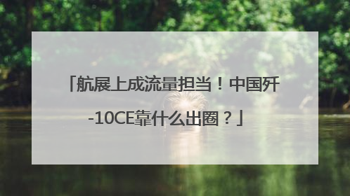 航展上成流量担当！中国歼-10CE靠什么出圈？