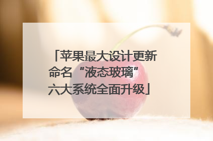 苹果最大设计更新命名“液态玻璃” 六大系统全面升级