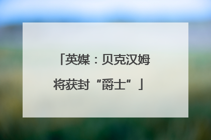 英媒：贝克汉姆将获封“爵士”