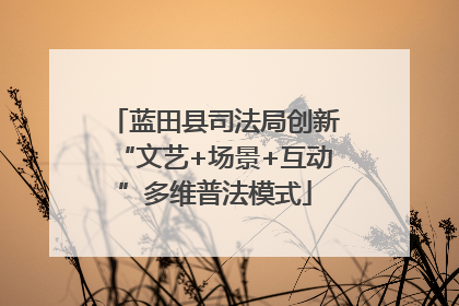 蓝田县司法局创新“文艺+场景+互动”多维普法模式