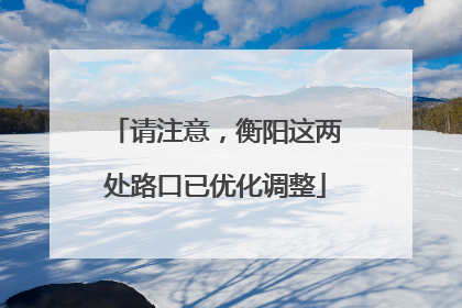 请注意，衡阳这两处路口已优化调整