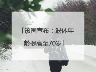 该国宣布：退休年龄提高至70岁