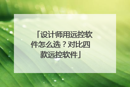 设计师用远控软件怎么选？对比四款远控软件