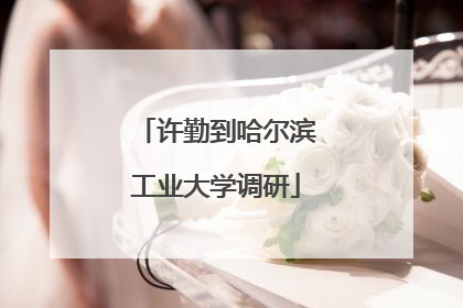 许勤到哈尔滨工业大学调研