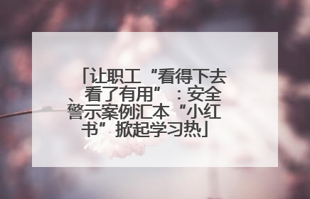 让职工“看得下去、看了有用”：安全警示案例汇本“小红书”掀起学习热