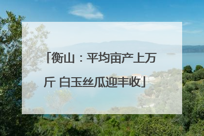 衡山：平均亩产上万斤 白玉丝瓜迎丰收