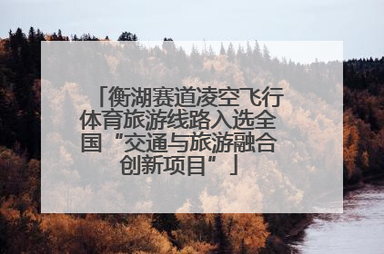 衡湖赛道凌空飞行体育旅游线路入选全国“交通与旅游融合创新项目”