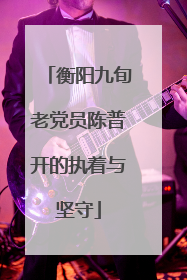 衡阳九旬老党员陈普开的执着与坚守