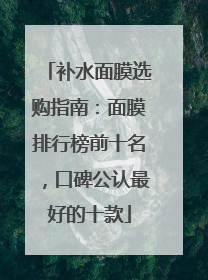 补水面膜选购指南：面膜排行榜前十名，口碑公认最好的十款