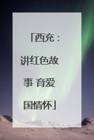 西充：讲红色故事 育爱国情怀