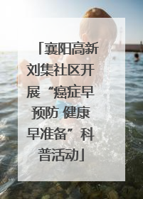 襄阳高新刘集社区开展“癌症早预防 健康早准备”科普活动