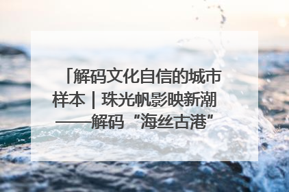 解码文化自信的城市样本｜珠光帆影映新潮——解码“海丝古港”北海的文化自信样本