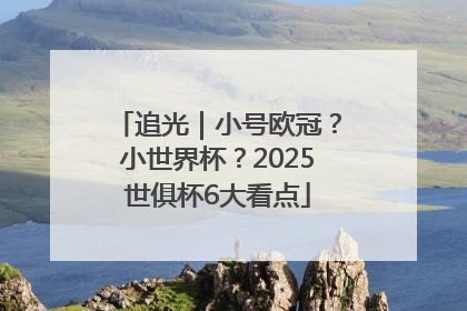 追光｜小号欧冠？小世界杯？2025世俱杯6大看点