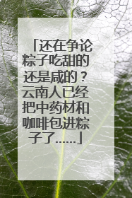 还在争论粽子吃甜的还是咸的？云南人已经把中药材和咖啡包进粽子了……