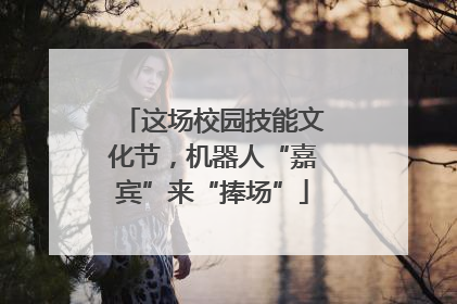 这场校园技能文化节，机器人“嘉宾”来“捧场”