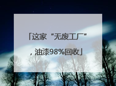 这家“无废工厂”，油漆98%回收