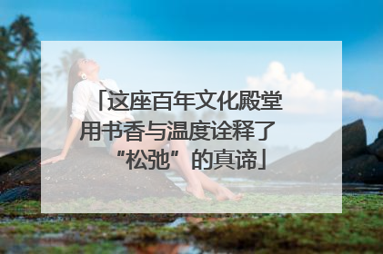 这座百年文化殿堂用书香与温度诠释了“松弛”的真谛