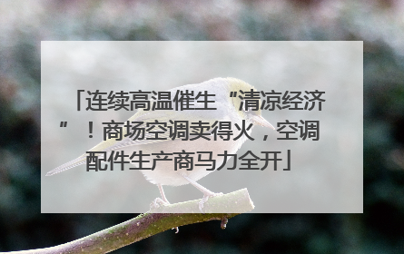 连续高温催生“清凉经济”！商场空调卖得火，空调配件生产商马力全开