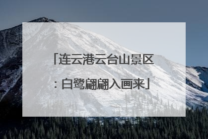 连云港云台山景区：白鹭翩翩入画来