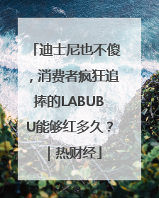 迪士尼也不傻，消费者疯狂追捧的LABUBU能够红多久？｜热财经