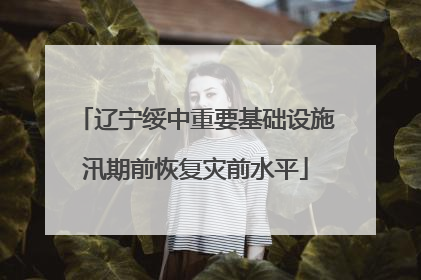 辽宁绥中重要基础设施汛期前恢复灾前水平