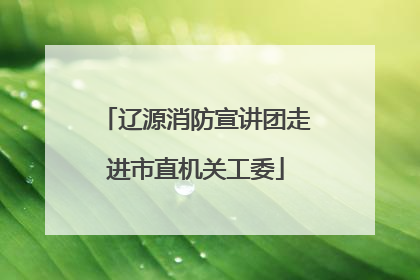 辽源消防宣讲团走进市直机关工委