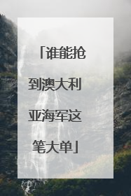 谁能抢到澳大利亚海军这笔大单