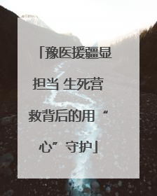豫医援疆显担当 生死营救背后的用“心”守护