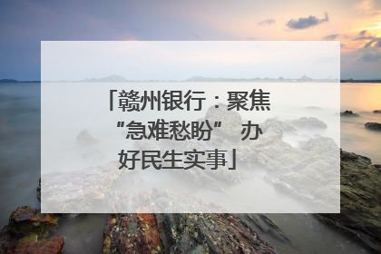 赣州银行：聚焦“急难愁盼” 办好民生实事