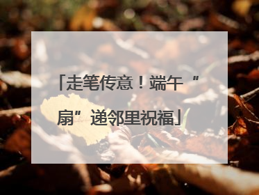 走笔传意！端午“扇”递邻里祝福