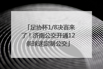 足协杯1/8决赛来了！济南公交开通12条球迷定制公交