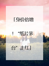 身价倍增！“纸片茅台”走红