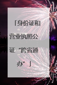 身份证和营业执照公证“跨省通办”