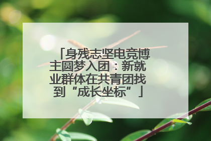 身残志坚电竞博主圆梦入团：新就业群体在共青团找到“成长坐标”