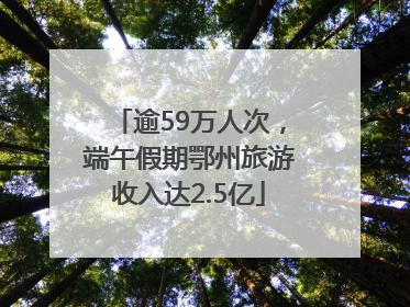 逾59万人次，端午假期鄂州旅游收入达2.5亿