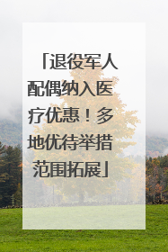 退役军人配偶纳入医疗优惠！多地优待举措范围拓展