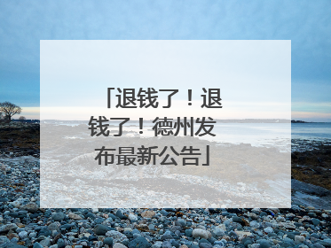 退钱了！退钱了！德州发布最新公告