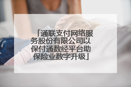 通联支付网络服务股份有限公司以保付通数经平台助保险业数字升级