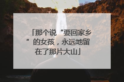 那个说“要回家乡”的女孩，永远地留在了那片大山