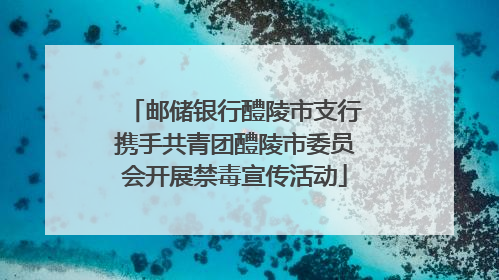 邮储银行醴陵市支行携手共青团醴陵市委员会开展禁毒宣传活动