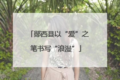 郧西县以“爱”之笔书写“浪漫”