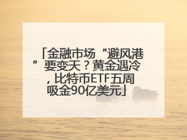 金融市场“避风港”要变天？黄金遇冷，比特币ETF五周吸金90亿美元