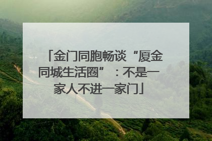 金门同胞畅谈“厦金同城生活圈”：不是一家人不进一家门