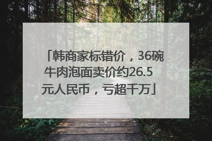 韩商家标错价，36碗牛肉泡面卖价约26.5元人民币，亏超千万